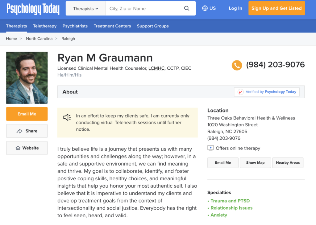 Image Description: A screenshot of a page on the Psychology Today Website. The banner is navy blue with an orange login button, a white Psychology Today logo, categories, and a search bar. The website shows the profile for a therapist named Ryan M Graumann. There is a picture of Ryan on the lefthand side of the website, he is smiling at the camera and has short dark hair and a beard. Underneath the picture are three buttons: Email Me, Share, and Website. The screenshot has the phone number, address, and personal statement shown.